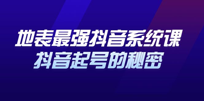 地表最强抖音系统课，抖音起号的秘密 价值398元-靠谱项目库