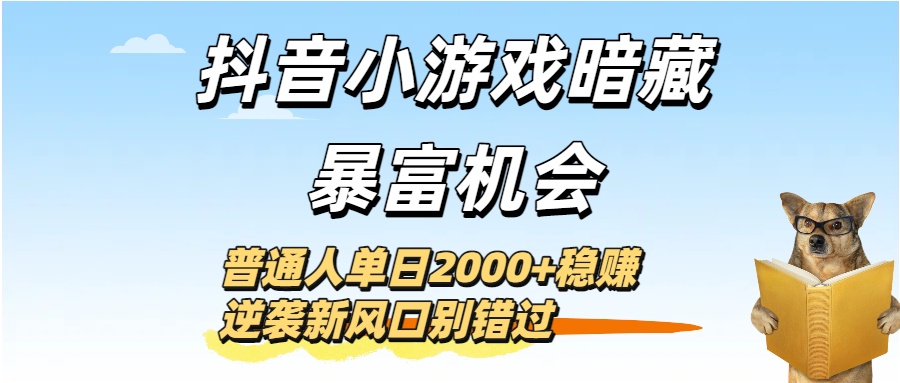 抖音小游戏暗藏暴富机会！普通人单日2000+稳赚，逆袭新风口别错过-靠谱项目库