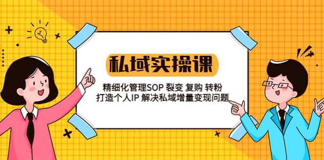 私域实战课程:精细化管理SOP 裂变 复购 转粉 打造个人IP 私域增量变现问题-靠谱项目库