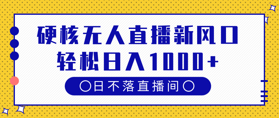 硬核无人直播新风口,日不落直播间,轻松日入1000+-靠谱项目库