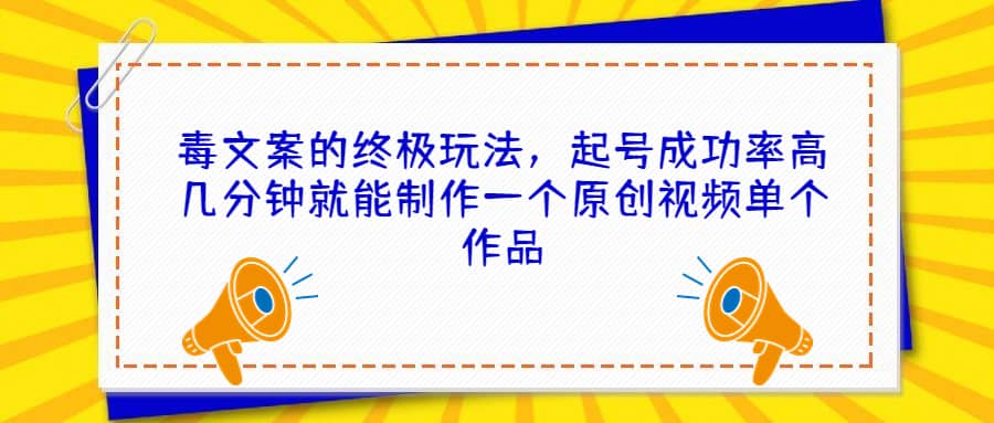 毒文案的终极玩法,起号成功率高几分钟就能制作一个原创视频单个作品-靠谱项目库