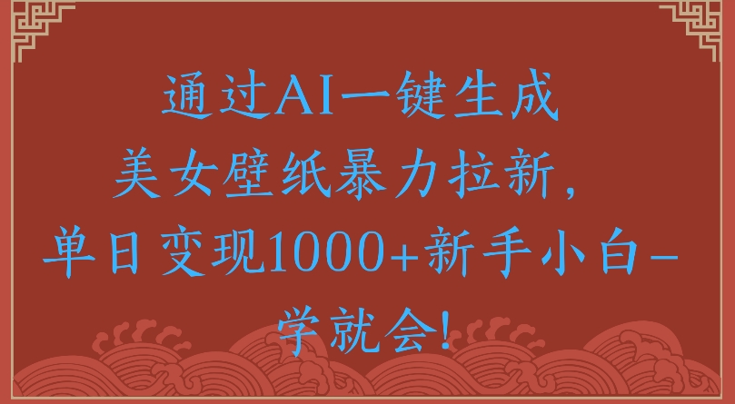 通过AI一键生成美女壁纸暴力拉新单日变现1000+新手小白一学就会!-靠谱项目库