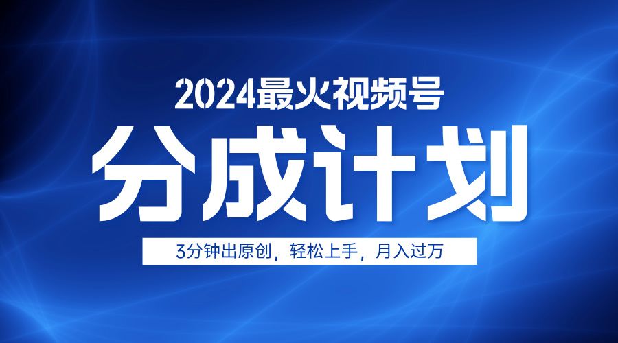 2024最火视频号分成计划3分钟出原创,轻松上手,月入过万-靠谱项目库