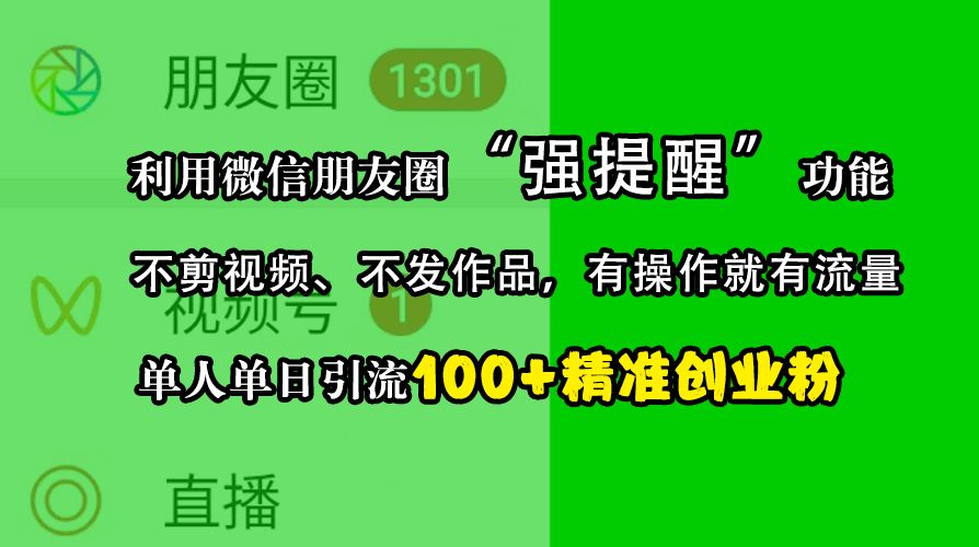利用微信朋友圈“强提醒”功能,引流精准创业粉,不剪视频、不发作品,有操作就有流量,单人单日引流100+创业粉-靠谱项目库