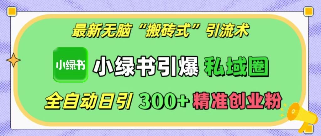 最新无脑“搬砖式”引流术,小绿书引爆私域圈,全自动日引300+精准创业粉!-靠谱项目库