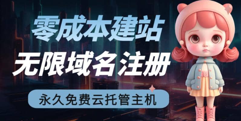 2023【零成本建站】无限撸域名教程+永久兔费云托管主机-靠谱项目库