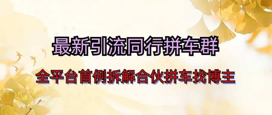 最新引流同行拼车群合伙拼车找博主日引百人新玩法-靠谱项目库