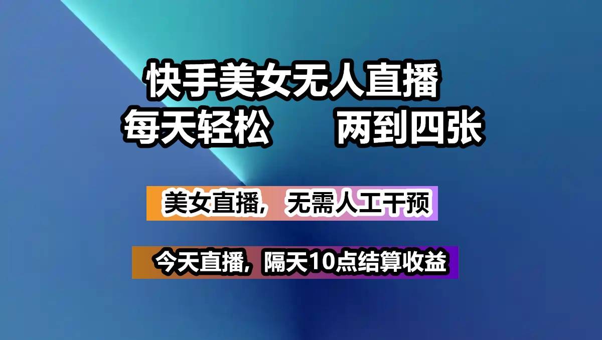 快手美女无人直播, 每天最少一到三张,全程托管无需人工干涉-靠谱项目库