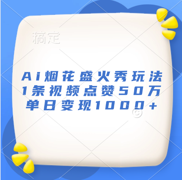 最新Ai烟花盛火秀玩法，1条视频点赞50万，单日变现1000+-靠谱项目库