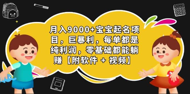 月入9000+宝宝起名项目，巨暴利 每单都是纯利润，0基础躺赚【附软件+视频】-靠谱项目库