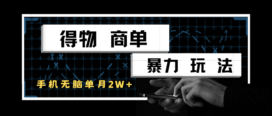 得物商单暴力玩法,一个账号单月2w+,手机无脑操作-靠谱项目库