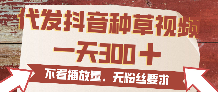 代发抖音种草视频，一天300，无粉丝要求，不看播放量-靠谱项目库
