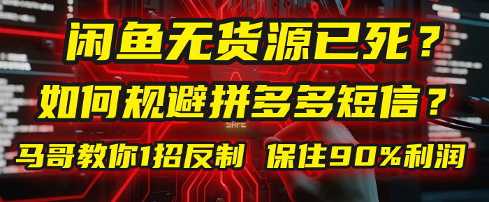 闲鱼下单如何避免客户收到拼多多短信?闲鱼无货源还能做吗? 2025拼多多“下死手”,马哥教你1招反制,保住90%利润!-靠谱项目库