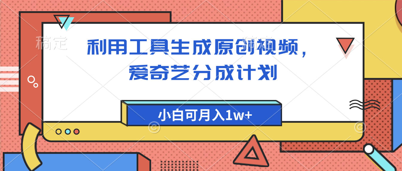 爱奇艺分成计划,利用工具生成原创视频,爱奇艺分成计划,小白可月入1w+-靠谱项目库