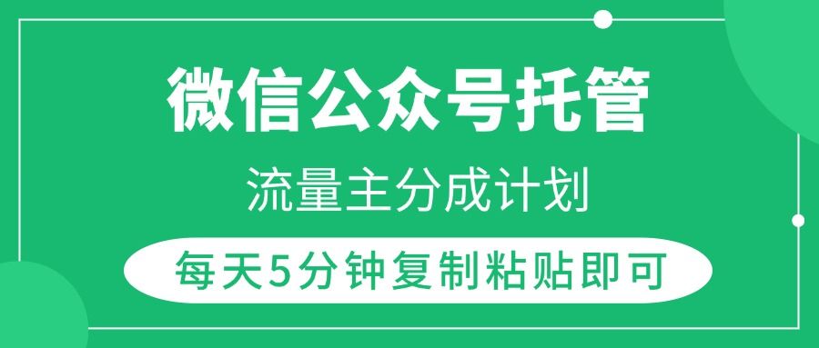 微信公众号托管，流量主分成计划，每天5分钟复制粘贴即可-靠谱项目库