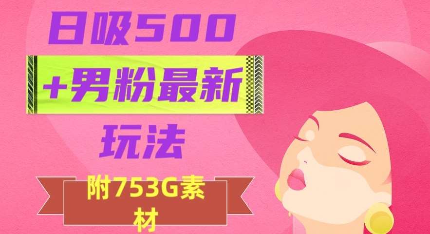 日吸500+男粉最新玩法，从作品制作到如何引流及后端变现，保姆级教程【揭秘】-靠谱项目库