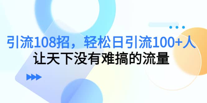 Y.L108招,轻松日Y.L100+人,让天下没有难搞的流量-靠谱项目库