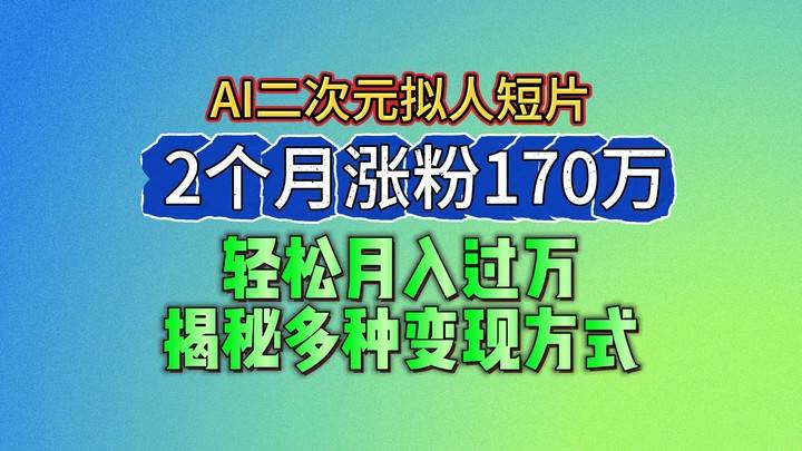 2024最新蓝海AI生成二次元拟人短片,2个月涨粉170万,轻松月入过万,揭秘多种变现方式-靠谱项目库