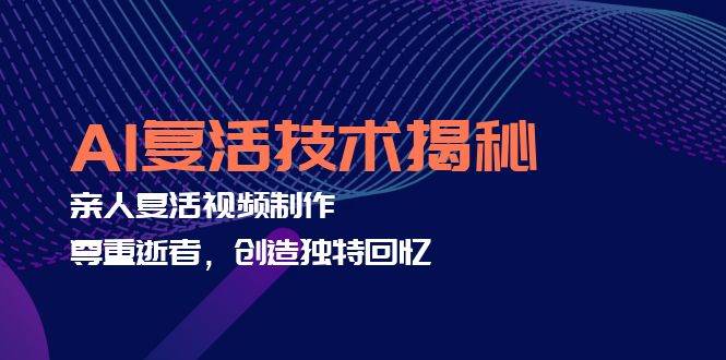 (12483期)AI复活技术揭秘:亲人复活视频制作,尊重逝者,创造独特回忆-靠谱项目库