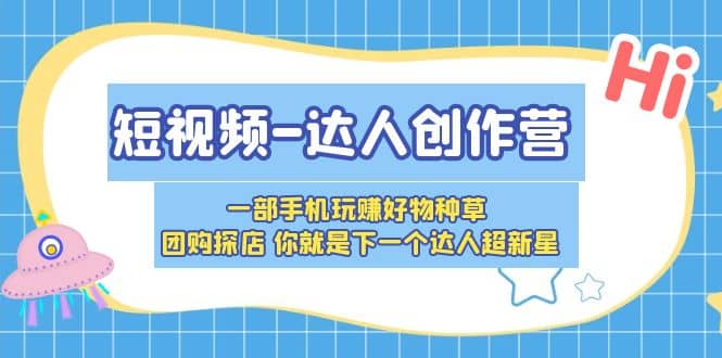 短视频-达人创作营 一部手机玩赚好物种草 团购探店 你就是下一个达人超新星-靠谱项目库