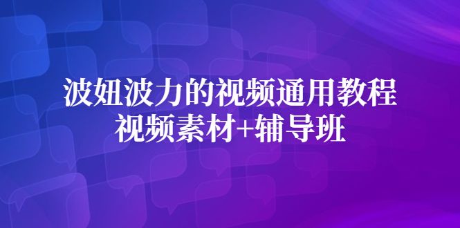 波妞波力的视频通用教程+视频素材+辅导班-靠谱项目库