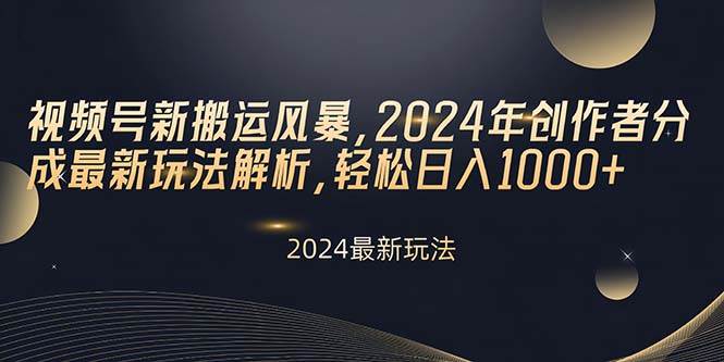 视频号新搬运风暴，2024年创作者分成最新玩法解析，轻松日入1000+-靠谱项目库