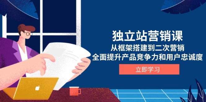 （13902期）独立站营销课，从框架搭建到二次营销，全面提升产品竞争力和用户忠诚度-靠谱项目库