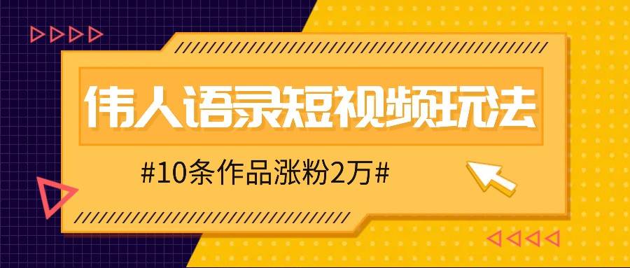 人人可做的伟人语录视频玩法,零成本零门槛,10条作品轻松涨粉2万-靠谱项目库