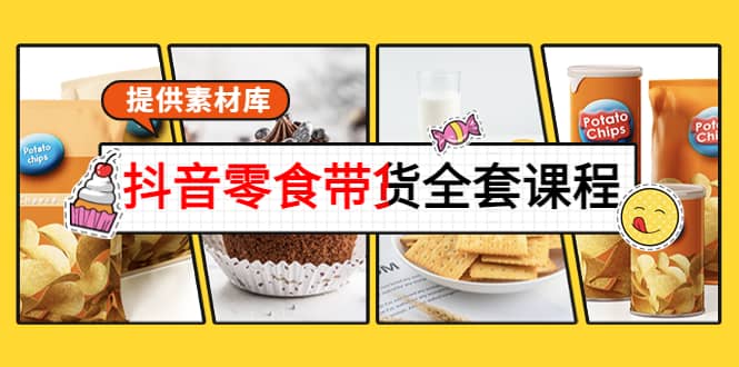 抖音零食带货全套课程：从0到1搭建账号，涨粉卖货（提供素材库）-靠谱项目库