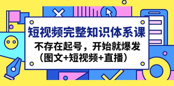 短视频完整知识体系课,不存在起号,开始就爆发(图文+短视频+直播)-靠谱项目库