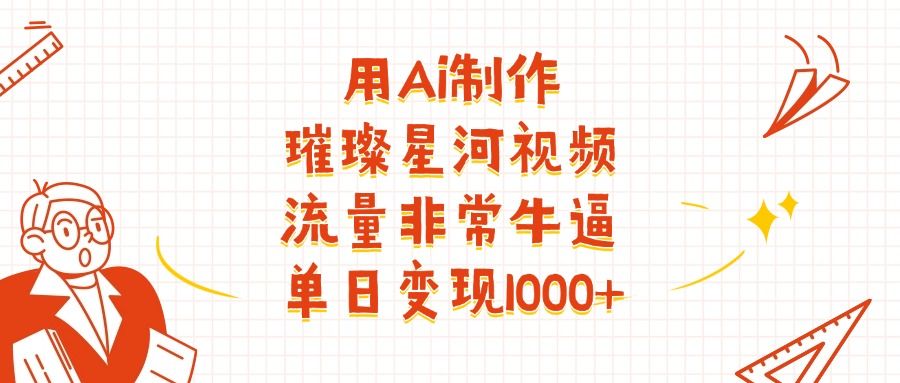用Ai制作璀璨星河视频,流量非常牛逼,单日变现1000+-靠谱项目库