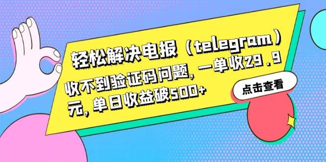轻松解决电报(telegram)收不到验证码问题,一单收29.9元,单日收益破500+-靠谱项目库