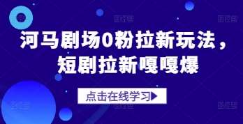 河马剧场0粉拉新玩法，短剧拉新嘎嘎爆-靠谱项目库