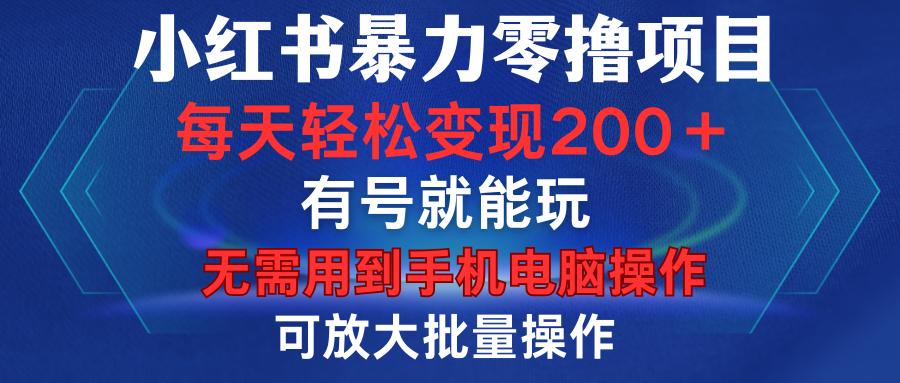 小红书暴力零撸项目,有号就能玩,单号每天变现1到15元,可放大批量操作,无需手机电脑操作-靠谱项目库