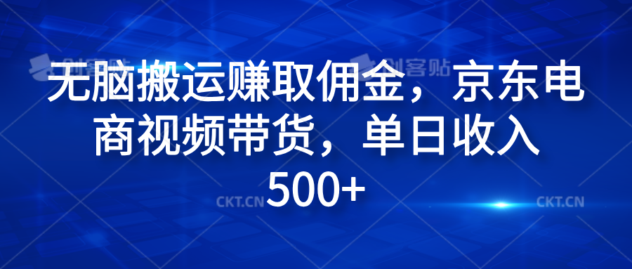 无脑搬运赚取佣金，京东电商视频带货，单日收入500+-靠谱项目库