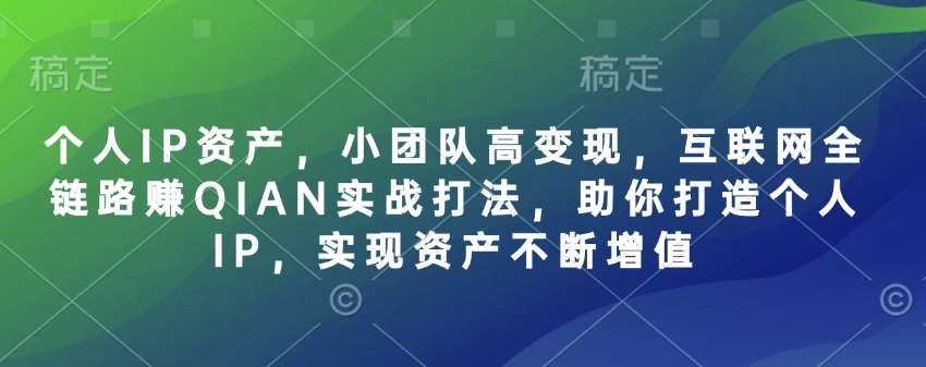 个人IP资产，小团队高变现，互联网全链路赚QIAN实战打法，助你打造个人IP，实现资产不断增值-靠谱项目库