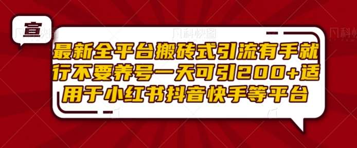 最新全平台搬砖式引流有手就行不要养号一天可引200+项目粉适用于小红书抖音快手等平台-靠谱项目库
