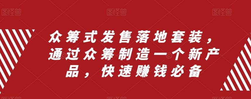 众筹 式发售落地套装，通过众筹制造一个新产品，快速赚钱必备-靠谱项目库