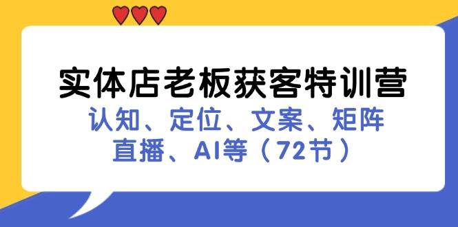 （11991期）实体店老板获客特训营：认知、定位、文案、矩阵、直播、AI等（72节）-靠谱项目库