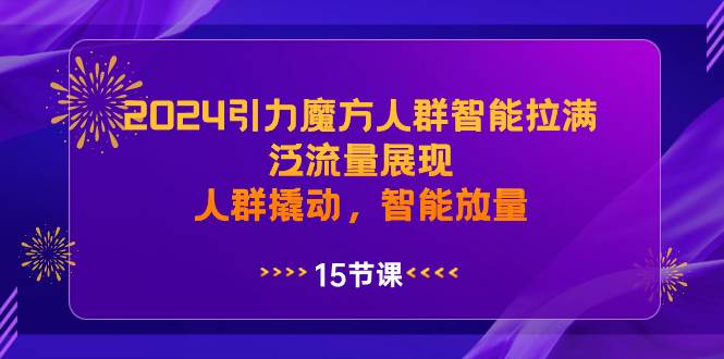2024引力魔方人群智能拉满,泛流量展现,人群撬动,智能放量-靠谱项目库