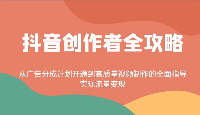 抖音创作者全攻略：从广告分成计划开通到高质量视频制作的全面指导，实现流量变现-靠谱项目库