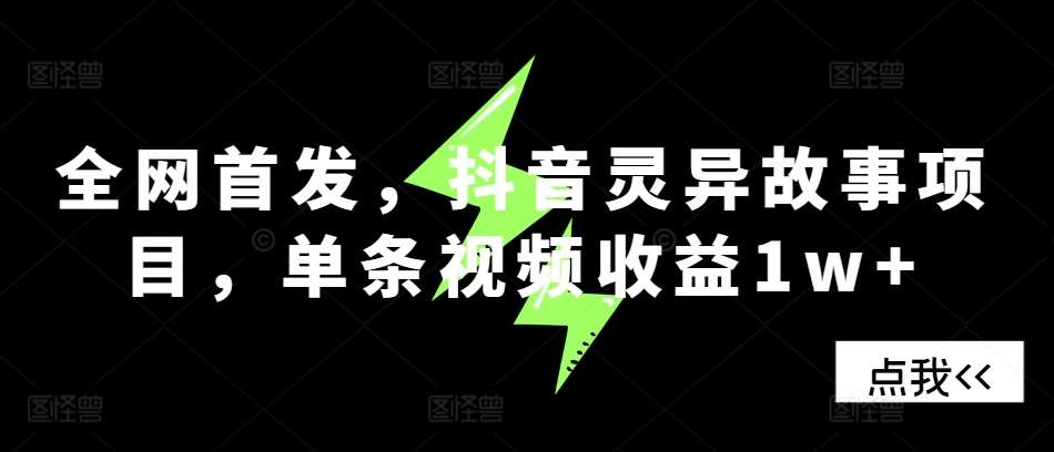 全网首发,抖音灵异故事项目,单条视频收益1w+-靠谱项目库