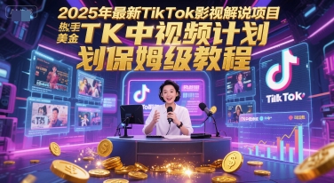 2025年最新TikTok影视解说项目，新手也能挣美金，TK中视频计划保姆级教程-靠谱项目库
