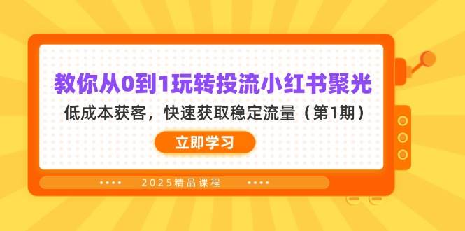 （14260期）教你从0到1玩转投流小红书聚光，低成本获客，快速获取稳定流量（第1期）-靠谱项目库