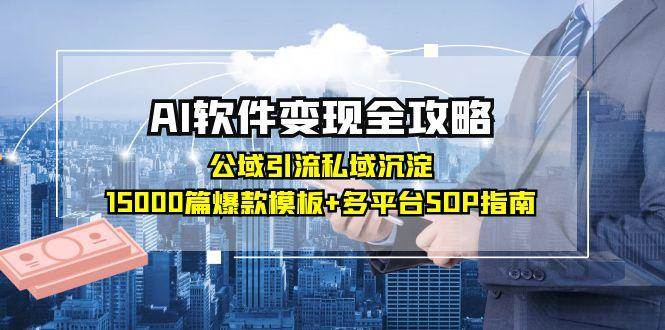 AI软件变现全攻略：公域引流私域沉淀，15000篇爆款模板+多平台SOP指南-靠谱项目库