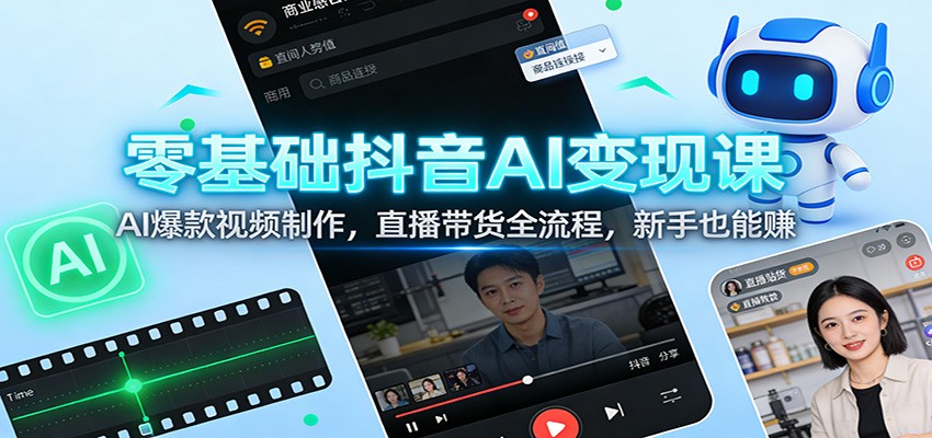 零基础抖音AI变现课：AI爆款视频制作，直播带货全流程，新手也能赚-靠谱项目库