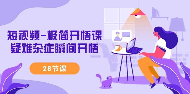 (9230期)短视频-极简开悟课,疑难杂症瞬间开悟(28节课)-靠谱项目库