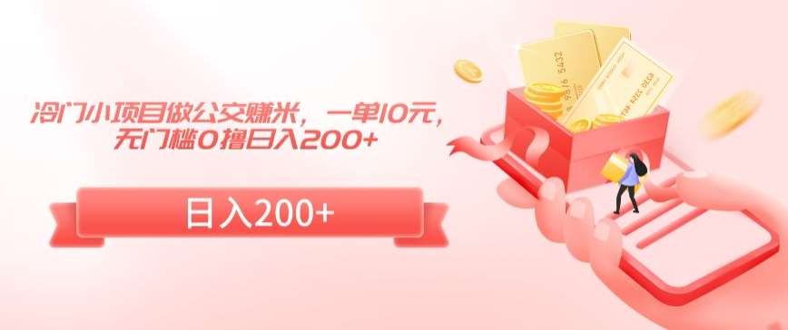 冷门小项目做公交赚米，一单10元，无门槛0撸日入200+【揭秘】-靠谱项目库