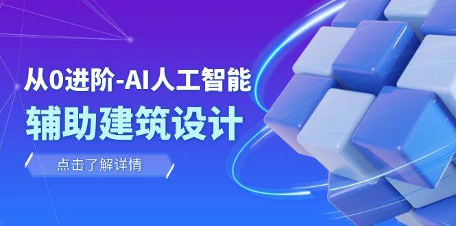 从0进阶:AI·人工智能·辅助建筑设计/室内/景观/规划(22节课)-靠谱项目库