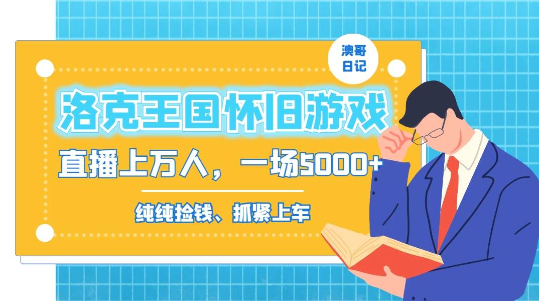 洛克王国怀旧游戏无人直播,年轻受众超多,一场直播上万人,日入5000+-靠谱项目库